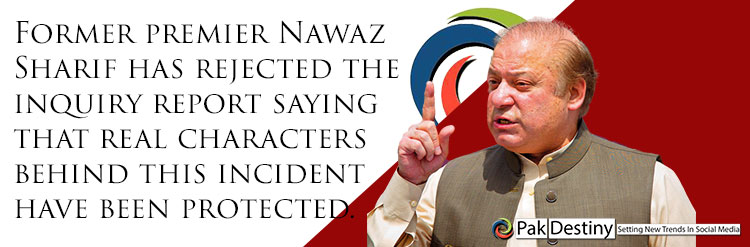 Former premier Nawaz Sharif has rejected the inquiry report saying that real characters behind this incident have been protected.